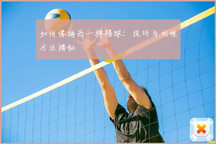 如何像梅西一样踢球：技巧与训练方法揭秘