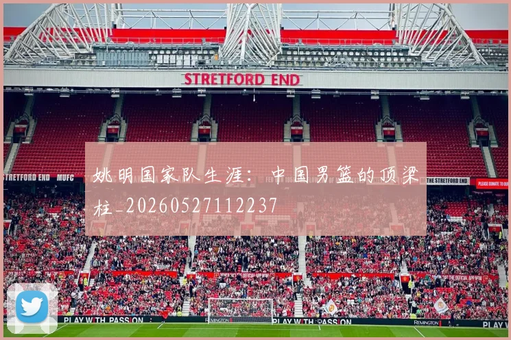 姚明国家队生涯：中国男篮的顶梁柱_20260527112237