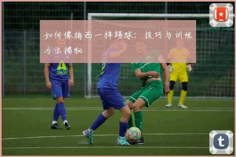 如何像梅西一样踢球:技巧与训练方法揭秘