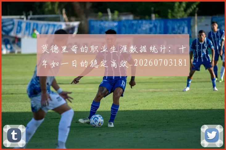 莫德里奇的职业生涯数据统计：十年如一日的稳定高效_20260703181752