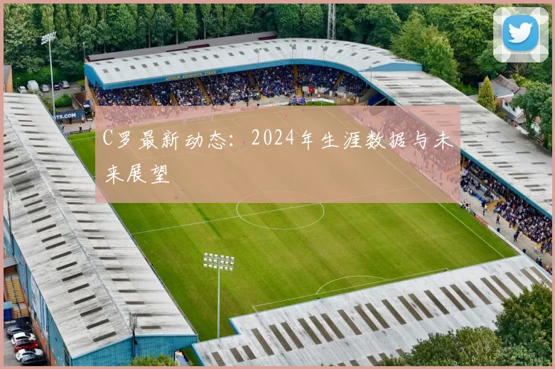 C罗最新动态：2024年生涯数据与未来展望