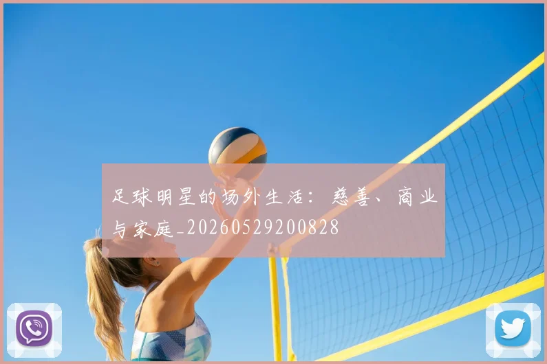 足球明星的场外生活：慈善、商业与家庭_20260529200828