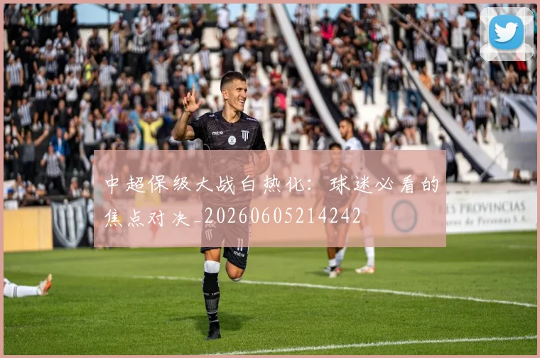 中超保级大战白热化:球迷必看的焦点对决_20260605214242