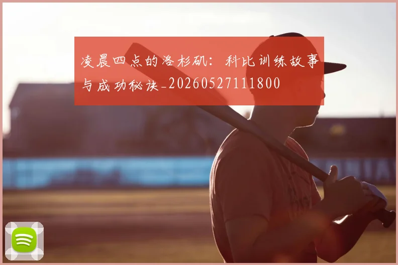 凌晨四点的洛杉矶:科比训练故事与成功秘诀_20260527111800