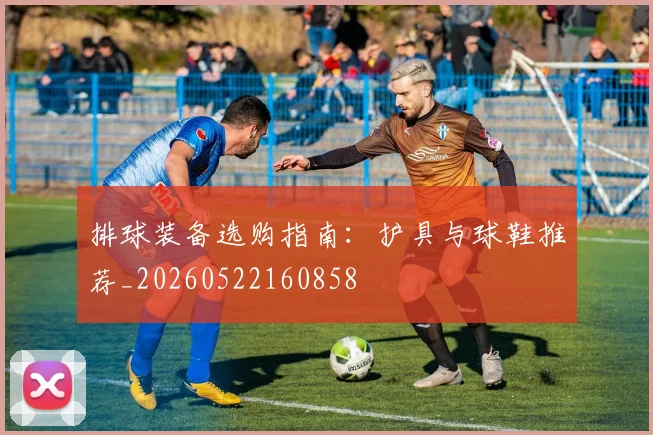 排球装备选购指南：护具与球鞋推荐_20260522160858